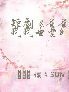 短剧《爸爸你凶我我也爱》火爆