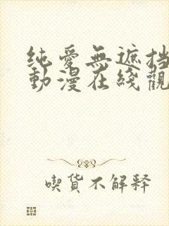 纯爱无遮挡h肉动漫在线观看