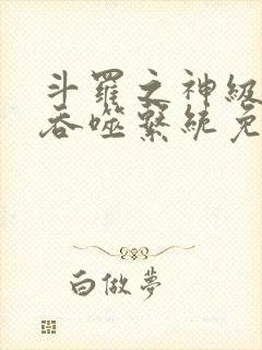 斗罗之神级武魂吞噬系统免费阅读