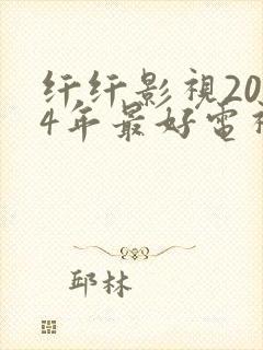 纤纤影视2024年最好电视