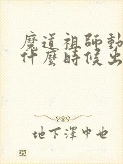 魔道祖师动漫是什么时候出的