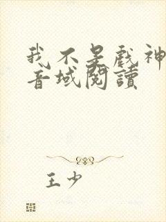 我不是戏神三九音域阅读