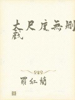 大尺度无删减床戏
