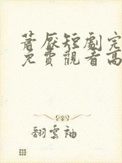 萧厌短剧完整版免费观看高清