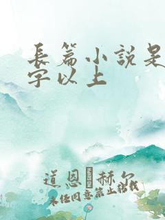 长篇小说是多少字以上