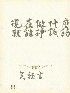 现在做什么在家就能挣钱的