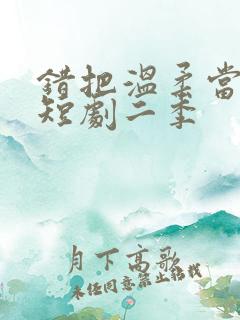 错把温柔当情深短剧二季