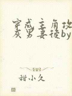 穿成主角攻的炮灰男妻后by渡全文阅读