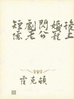 短剧闪婚后被千亿老公宠上天免费观看