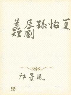 叶辰孙怡夏若雪短剧