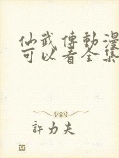 仙武传动漫哪里可以看全集