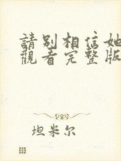 请别相信她免费观看完整版电影