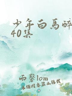 少年白马醉春风40集