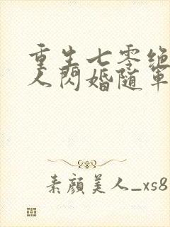 重生七零绝色美人闪婚随军野翻天番外