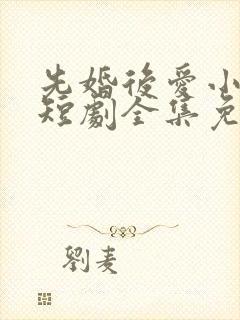 先婚后爱小甜妻短剧全集免费播放