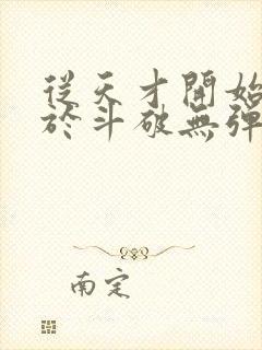 从天才开始无敌于斗破无弹窗