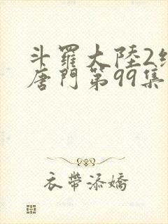 斗罗大陆2绝世唐门第99集