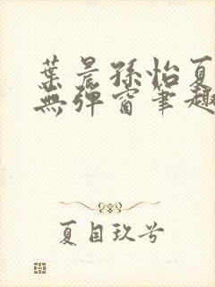 叶晨孙怡夏若雪无弹窗笔趣阁全文免费阅读