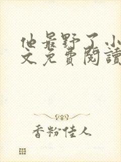 他最野了小说全文免费阅读无弹窗