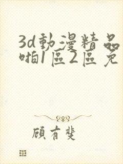 3d动漫精品啪啪1区2区免费