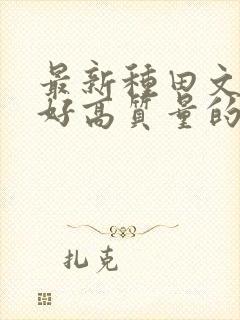 最新种田文文笔好高质量的完结文