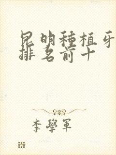 昆明种植牙医院排名前十