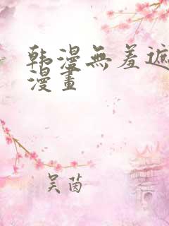 韩漫无羞遮免费漫画