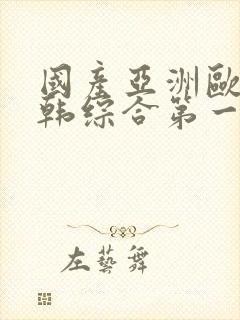国产亚洲欧美日韩综合第一区二区
