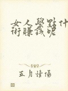 女人学点什么技术赚钱呢