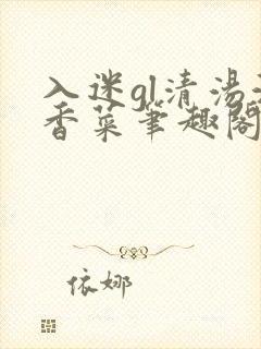入迷gl清汤涮香菜笔趣阁