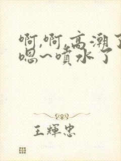 啊,啊,高潮了嗯~喷水了