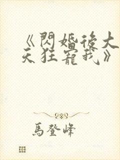 《闪婚后大叔每天狂宠我》