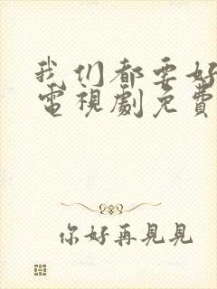 我们都要好好的电视剧免费全集在线观看