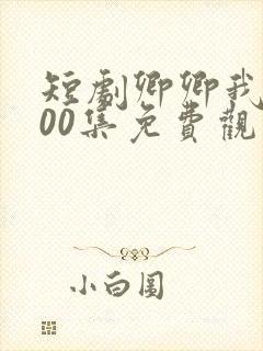 短剧卿卿我心100集免费观看