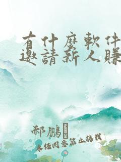 有什么软件可以邀请新人赚钱