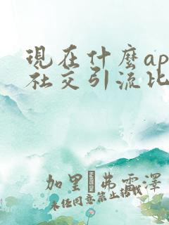 现在什么app社交引流比较好