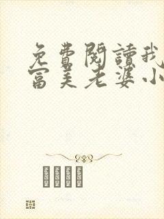 免费阅读我的白富美老婆小说