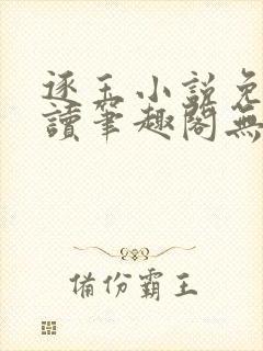 逐玉小说免费阅读笔趣阁无弹窗