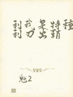 利我是特种兵之利刃出鞘