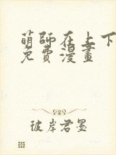 萌师在上下拉式免费漫画
