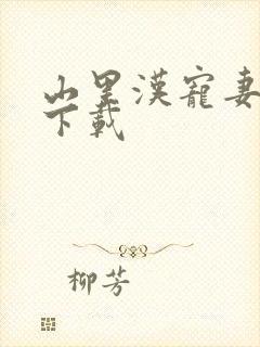 山里汉宠妻无度下载