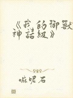 《我的御兽都是神话级》