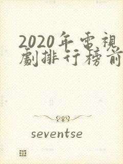 2020年电视剧排行榜前十名