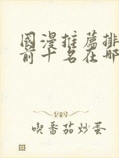 国漫推荐排行榜前十名在哪里看