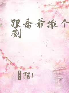 跟乔爷撒个娇短剧