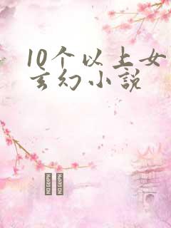10个以上女主玄幻小说