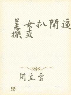 美女扒开逼让人操爽