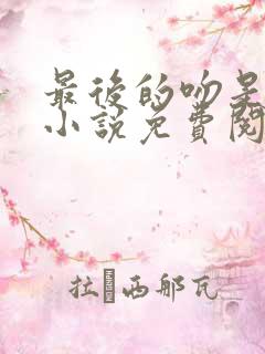 最后的吻是告别小说免费阅读