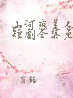 山河恋美人无泪短剧全集免费观看