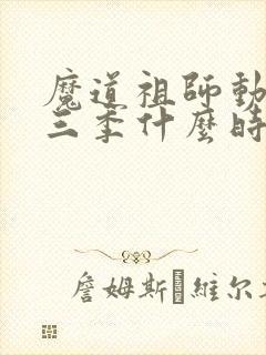 魔道祖师动漫第三季什么时候出的